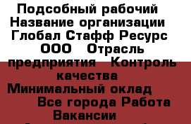 Подсобный рабочий › Название организации ­ Глобал Стафф Ресурс, ООО › Отрасль предприятия ­ Контроль качества › Минимальный оклад ­ 50 000 - Все города Работа » Вакансии   . Архангельская обл.,Северодвинск г.